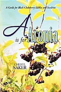 A is for Aronia: A Guide for Black Chokeberry Edibles and Sundries (Paperback)