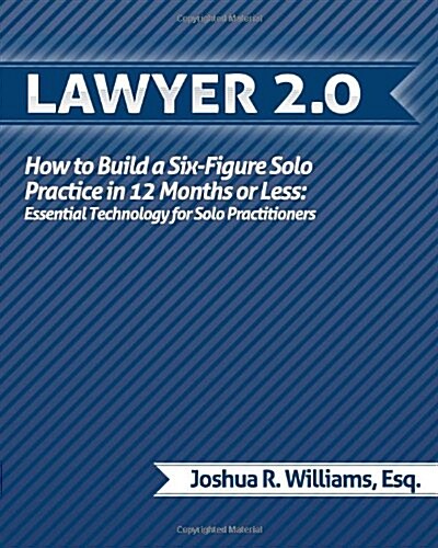 Lawyer 2.0: How to Build a Six-Figure Solo Practice in 12 Months or Less: Essential Technology for Solo Practitioners (Paperback)