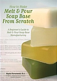 How to Make Melt & Pour Soap Base from Scratch: A Beginners Guide to Melt & Pour Soap Base Manufacturing (Paperback)
