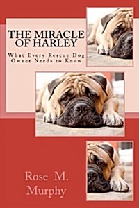 The Miracle of Harley: What Every Rescue Dog Owner Needs to Know (Paperback)