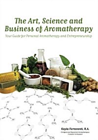 The Art, Science and Business of Aromatherapy: Your Guide for Personal Aromatherapy and Entrepreneurship (Paperback)