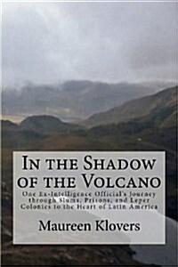 In the Shadow of the Volcano: One Ex-Intelligence Officials Journey Through Slums, Prisons, and Leper Colonies to the Heart of Latin America (Paperback)