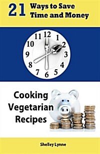 21 Ways to Save Time and Money Cooking Vegetarian Recipes (Paperback)