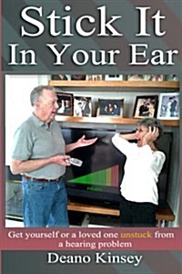 Stick It in Your Ear: Get Yourself or a Loved One Unstuck from a Hearing Problem (Paperback)