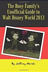The Busy Familys Unofficial Guide to Walt Disney World 2013 (Paperback)