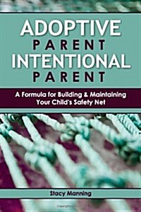 Adoptive Parent Intentional Parent: A Formula for Building & Maintaining Your Childs Safety Net (Paperback, 1st)