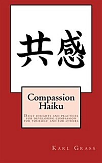 Compassion Haiku: Daily insights and practices for developing compassion for yourself and for others (Paperback)