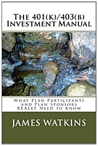 The 401(k)/403(b) Investment Manual: What Plan Participants and Plan Sponsors Really Need to Know (Paperback)