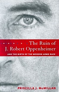 The Ruin of J. Robert Oppenheimer: and the Birth of the Modern Arms Race (Hardcover, First Edition)