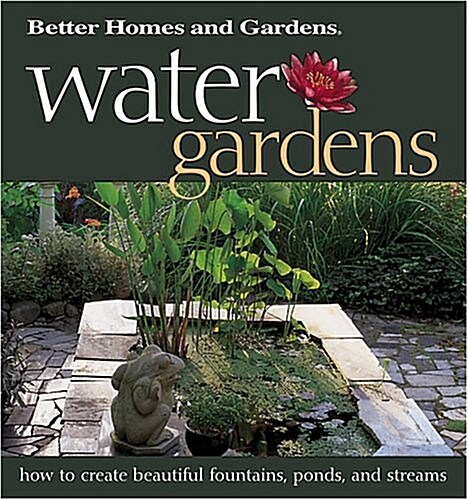 Water Gardens: How to Create Beautiful Fountains, Ponds, and Streams (Better Homes & Gardens) (Paperback, 1st)