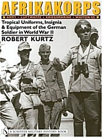 Afrikakorps: Army - Luftwaffe - Kriegsmarine -Waffen-SS -: Tropical Uniforms, Insignia & Equipment of the German Soldier in World War II (Hardcover)
