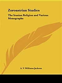 Zoroastrian Studies: The Iranian Religion and Various Monographs (Paperback)