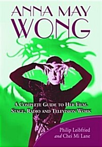 Anna May Wong: A Complete Guide to Her Film, Stage, Radio and Television Work (Hardcover)