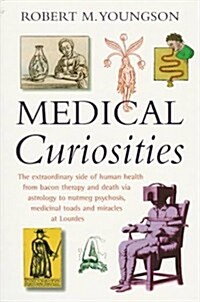Medical Curiosities : A Miscellany of Medical Oddities, Horrors and Humors (Paperback, 1st)