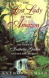 The Lost Lady of the Amazon: The Story of Isabela Godin and Her Epic Journey (Hardcover, 1st Carroll & Graf Ed)