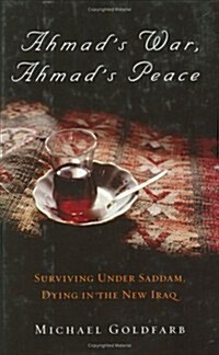 Ahmads War, Ahmads Peace: Surviving Under Saddam, Dying in the New Iraq (Hardcover, 1st Carroll & Graf Ed)