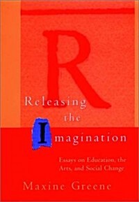 Releasing the Imagination: Essays on Education, the Arts, and Social Change (Paperback)