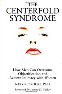 The Centerfold Syndrome: How Men Can Overcome Objectification and Achieve Intimacy with Women (Hardcover)