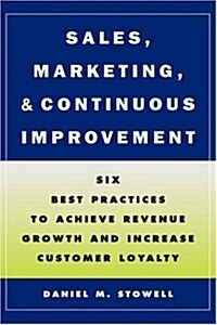 Sales, Marketing, and Continuous Improvement: Six Best Practices to Achieve Revenue Growth and Increase Customer Loyalty (Hardcover)