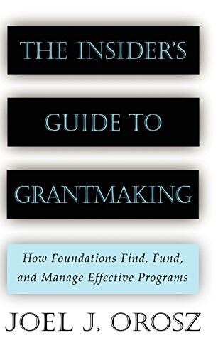The Insiders Guide to Grantmaking: How Foundations Find, Fund, and Manage Effective Programs (Hardcover)