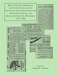 Births, Deaths, Marriages and Other Genealogical Gleanings From Newspapers for Crawford, Vernon and Richland Counties, Wisconsin, 1873-1910 (Paperback)