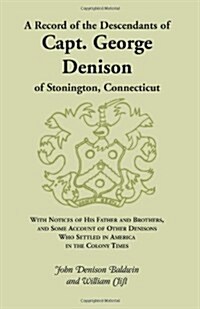 A Record of the Descendants of Capt. George Denison, of Stonington, Connecticut: With Notices of His Father and Brothers, and Some Account of Other (Paperback)