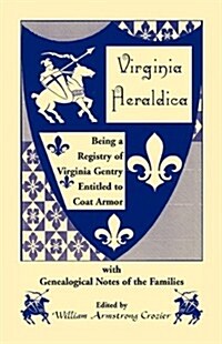 Virginia Heraldica. Being a Registry of Virginia Gentry Entitled to Coat Armor, with Genealogical Notes of the Families (Paperback)