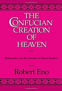 The Confucian Creation of Heaven: Philosophy and the Defense of Ritual Mastery (Paperback)
