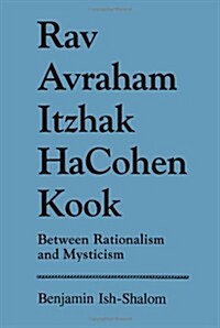 Rav Avraham Itzhak Hacohen Kook: Between Rationalism and Mysticism (Paperback)