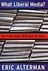 What Liberal Media?: The Truth About Bias and the News (Hardcover)