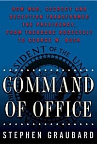 [중고] Command Of Office: How War, Secrecy and Deception Transformed the Presidency, from Theodore Roosevelt to George W. Bush (Hardcover, First Edition)