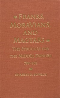 Franks, Moravians, and Magyars: The Struggle for the Middle Danube, 788-97 (Hardcover)