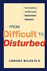 From Difficult to Disturbed: Understanding and Managing Dysfunctional Employees (Paperback)