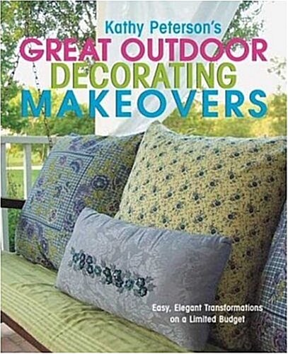 Kathy Petersons Great Outdoor Decorating Makeovers: Easy, Elegant Transformations On a Limited Budget (Paperback, 1st)