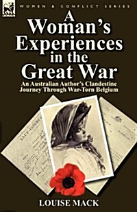 A Womans Experiences in the Great War: An Australian Authors Clandestine Journey Through War-Torn Belgium (Paperback)