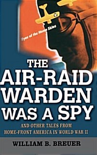 The Air-Raid Warden Was a Spy: And Other Tales from Home-Front America in World War II (Hardcover)