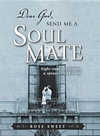 Dear God, Send Me a Soul Mate: Eight Steps for Finding a Spouse...Gods Way (Paperback)