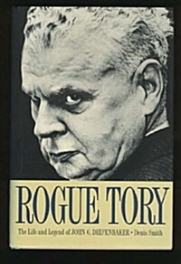 Rogue Tory: The Life and Legend of John G. Diefenbaker (Hardcover)
