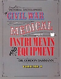 Pictorial Encyclopedia of Civil War Medical Instruments and Equipment, Vol. 1 (Paperback)