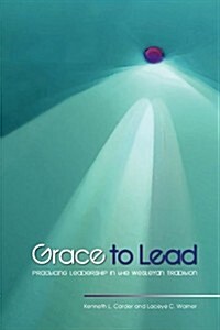 Grace to Lead: Practicing Leadership in the Wesleyan Tradition (Paperback)