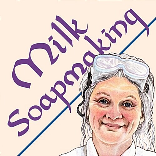 Milk Soapmaking: The Smart and Simple Guide to Making Lovely Milk Soap from Any Animal or Plant Milk (Paperback)