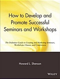How to Develop and Promote Successful Seminars and Workshops: The Definitive Guide to Creating and Marketing Seminars, Workshops, Classes, and Confere (Paperback)