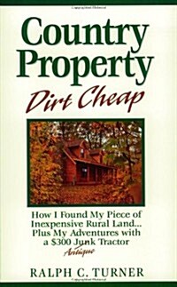 Country Property Dirt Cheap: How I Found My Piece of Inexpensive Rural Land...Plus My Adventures with a $300 Junk Antique Tractor (Paperback)