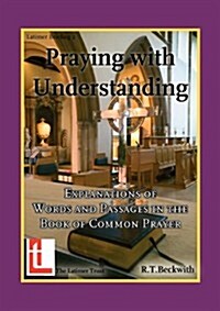 Praying with Understanding : Explanations of Words and Passages in the Book of Common Prayer (Paperback)