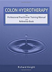 Colon Hydrotherapy : The Professional Practitioner Training Manual and Reference Book (Paperback)