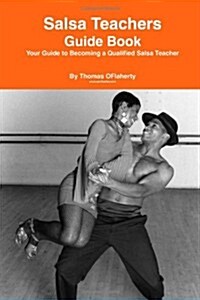 Salsa Teachers Guide Book: Your Guide to Becoming a Qualified Salsa Teacher (Paperback)