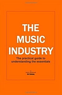 The Music Industry the Practical Guide to Understanding the Essentials (Paperback)