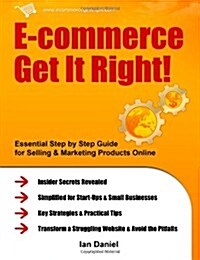 E-Commerce Get It Right!: Essential Step by Step Guide for Selling & Marketing Products Online. Insider Secrets, Key Strategies & Practical Tips (Paperback)