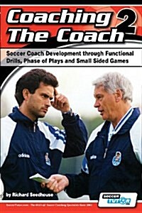 Coaching the Coach 2 - Soccer Coach Development Through Functional Practices, Phase of Plays and Small Sided Games (Paperback)