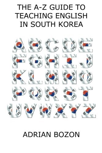 The A-Z Guide to Teaching English in South Korea: Learn Whether South Korea Is Right for You, How to Survive and How to Prosper There (Paperback)